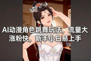 AI动漫角色跳舞玩法,流量大涨粉快,新手小白易上手-宝藏屋创业网