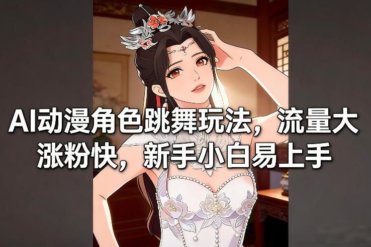 AI动漫角色跳舞玩法，流量大涨粉快，新手小白易上手-宝藏屋创业网