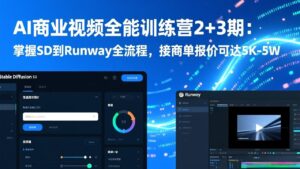 AI商业视频全能训练营2+3期:掌握SD到Runway全流程,接商单报价可达5K-5W-宝藏屋创业网