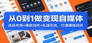 从0到1做变现自媒体:选品布局+ 爆款创作+私域引流,打通赚钱闭环-宝藏屋创业网