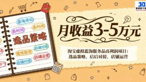 淘宝虚拟蓝海服务品高利润项目：选品策略、后端对接、店铺运营，月收益可达3-5万元-宝藏屋创业网