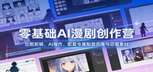零基础AI漫剧创作营：出图剪辑、AI操作，配套专属配音克隆与动画素材-宝藏屋创业网