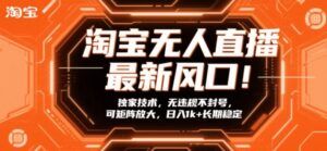 淘宝无人直播最新风口！独家技术，无违规不封号，可矩阵放大，日入1k+长期稳定【揭秘】-宝藏屋创业网