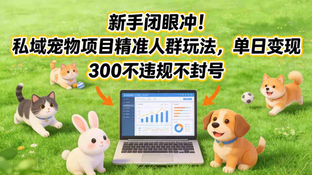 新手闭眼冲！私域宠物项目精准人群玩法，单日变现3张不违规不封号-宝藏屋创业网