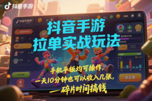 抖音手游拉单实战玩法,手机平板均可操作,一天10分钟也可以收入几张,碎片时间搞钱【揭秘】-宝藏屋创业网