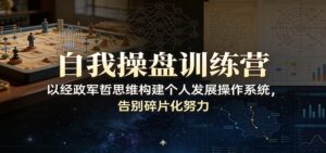 自我操盘训练营:以经政军哲思维构建个人发展操作系统,告别碎片化努力-宝藏屋创业网