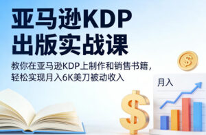 亚马逊KDP出版实战课，教你在亚马逊KDP上制作和销售书籍，轻松实现月入6K美刀被动收入-宝藏屋创业网