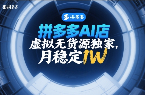 拼多多AI店，虚拟无货源独家，月稳定1W，2026年必做-宝藏屋创业网