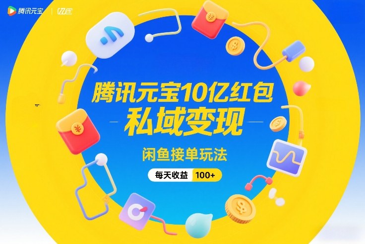 腾讯元宝10亿红包，私域变现，闲鱼接单玩法，每天收益100+-宝藏屋创业网
