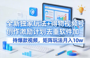 全新独家玩法+得物视频号创作激励计划去重软件加持爆款视频，矩阵玩法月入10w+【揭秘】-宝藏屋创业网