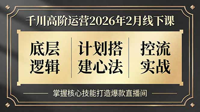 千川高阶运营2026年2月线下课，底层逻辑、计划搭建心法、控流实战，掌握核心技能打造爆款直播间-宝藏屋创业网