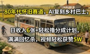 80年代怀旧赛道，AI复刻乡村巴士，日收入6张+轻松撸分成计划，满满回忆杀，视频轻松获赞5W-宝藏屋创业网