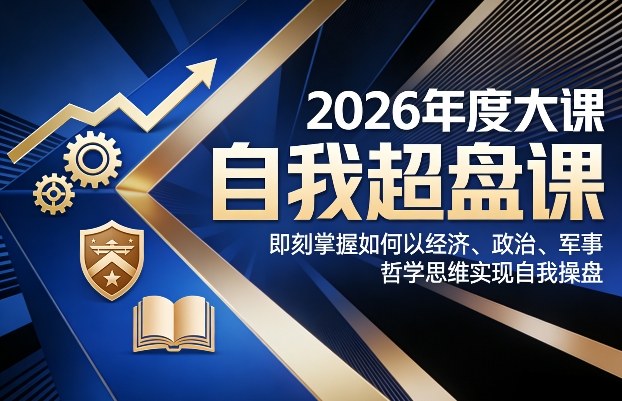 2026年度大课《自我超盘课》，即刻掌握如何以经济、政治、军事、哲学思维实现自我操盘-宝藏屋创业网