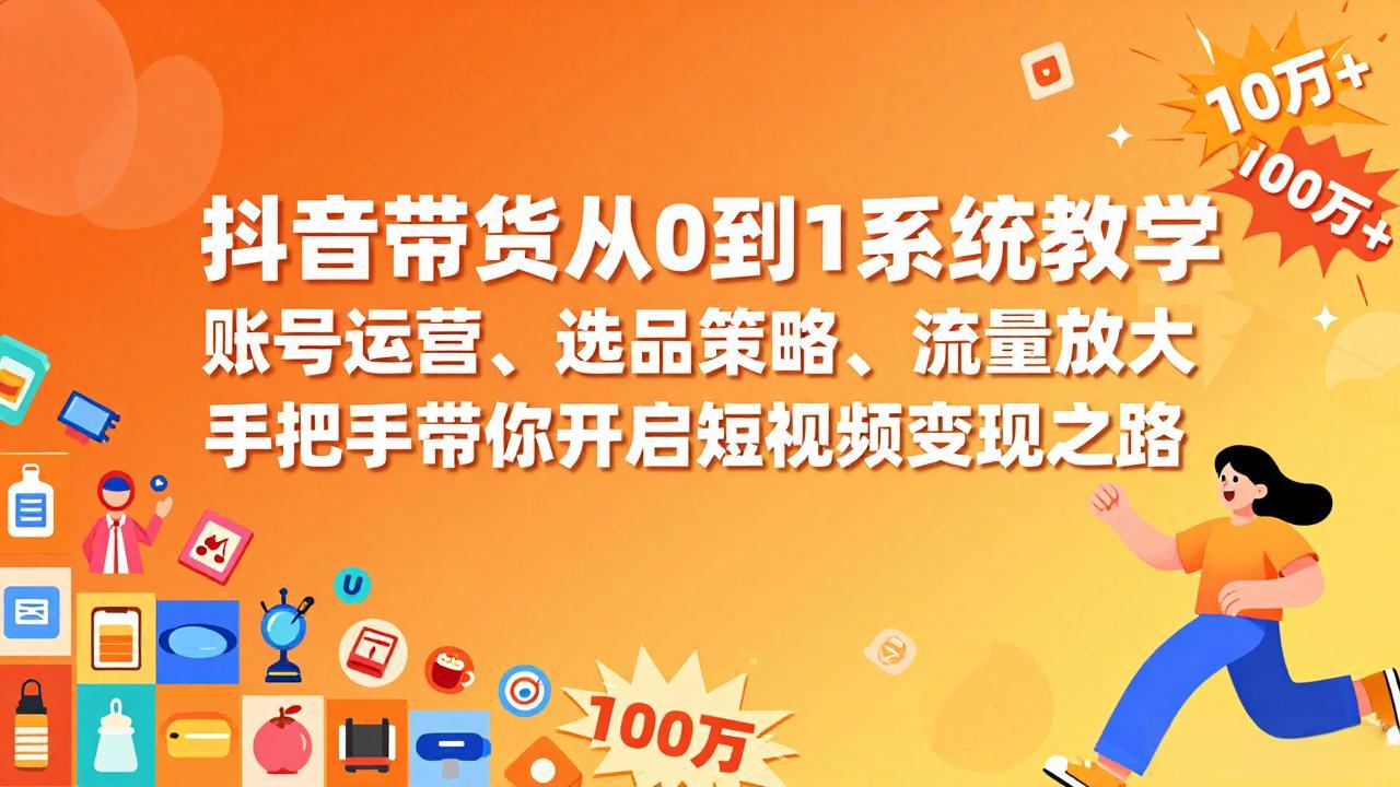 抖音带货从0到1系统教学，账号运营、选品策略、流量放大，手把手带你开启短视频变现之路-宝藏屋创业网