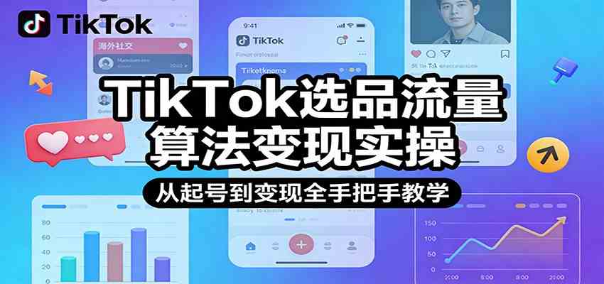 TikTok选品流量算法变现实操，从起号到变现全手把手教学-宝藏屋创业网