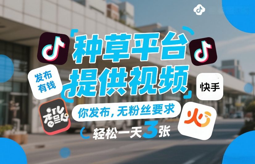 种草平台提供视频，你发布，无粉丝要求，发布就有钱，轻松一天3张+【揭秘】-宝藏屋创业网