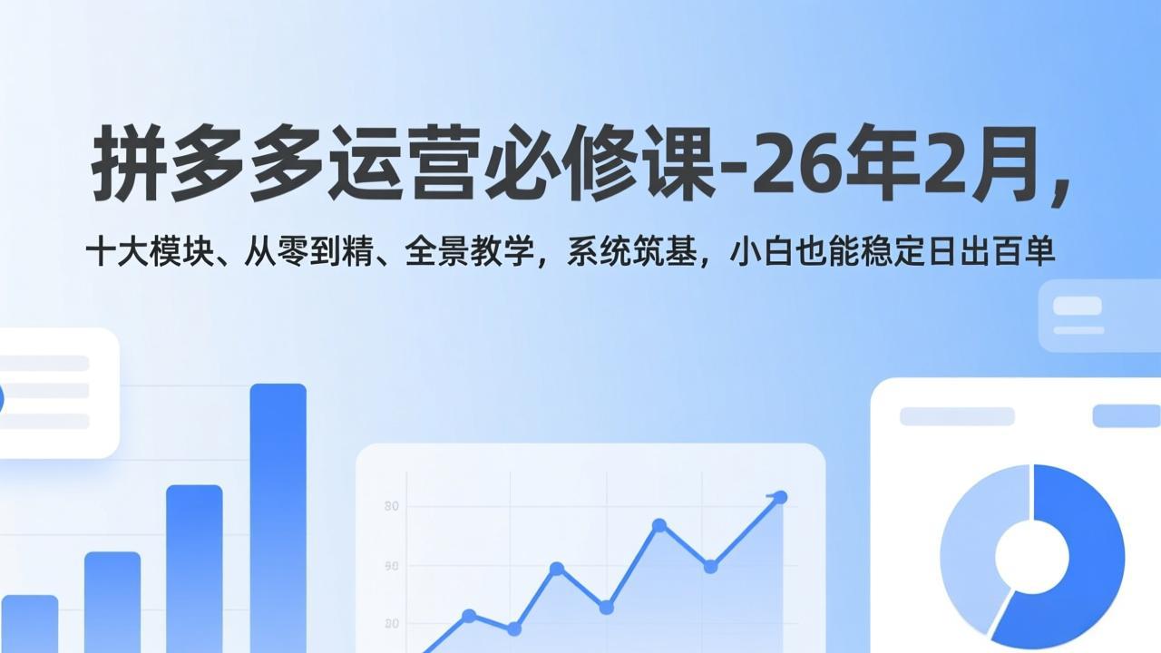 拼多多运营必修课-26年2月，十大模块、从零到精、全景教学，系统筑基，小白也能稳定日出百单-宝藏屋创业网