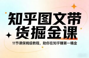 知乎图文带货掘金课，11节课保姆级教程，助你在知乎賺第一桶金-宝藏屋创业网