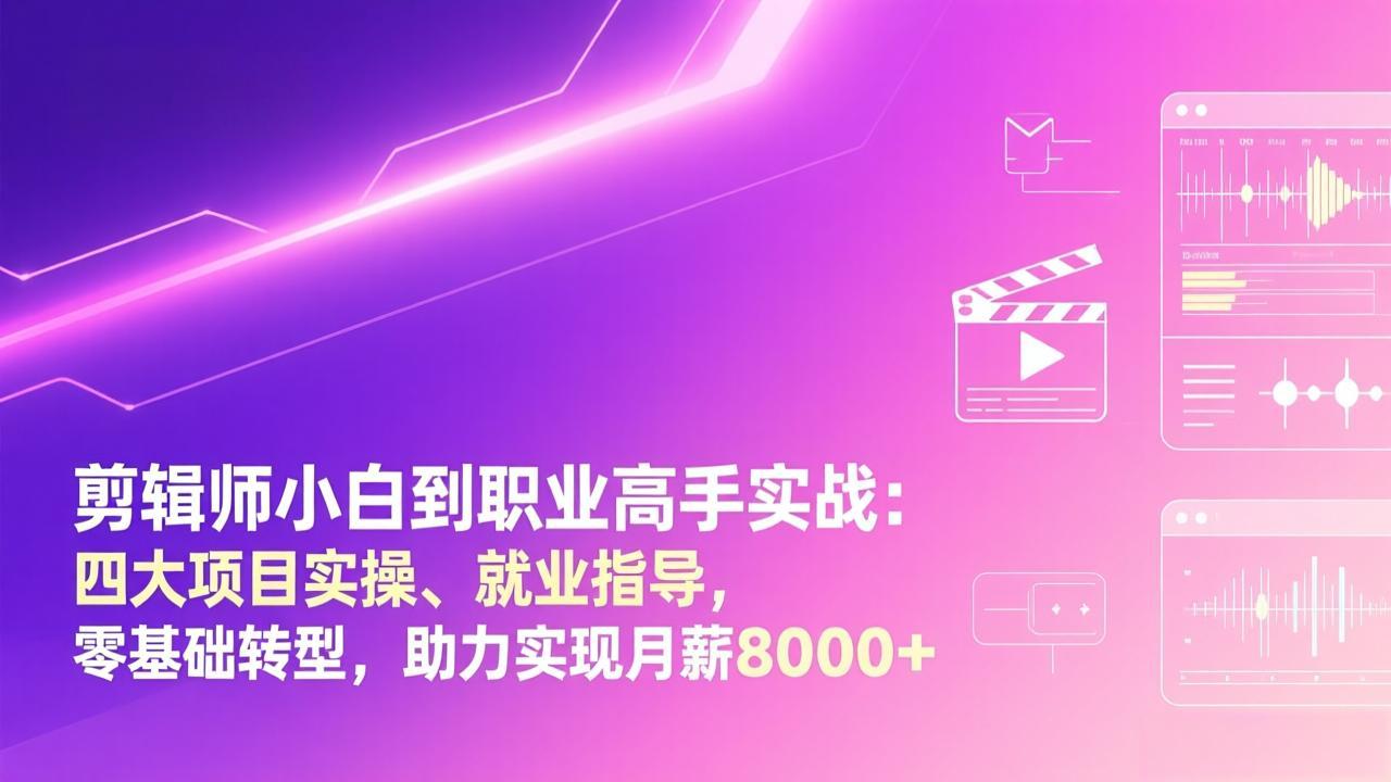 剪辑师小白到职业高手实战：四大项目实操、就业指导，零基础转型，助力实现月薪8000+-宝藏屋创业网