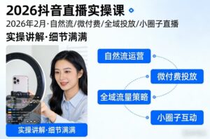 2026抖音直播实操课2026年2月，自然流、微付费、全域投放、小圈子直播，实操讲解，细节满满-宝藏屋创业网