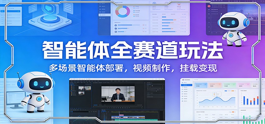 智能体全赛道玩法：多场景智能体部署，视频制作，挂载变现-宝藏屋创业网