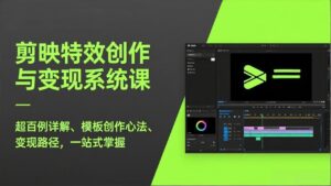 剪映特效创作与变现系统课,超百例详解、模板创作心法、变现路径,一站式掌握-宝藏屋创业网
