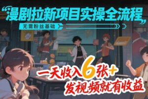 漫剧拉新项目实操全流程，无需粉丝基础，一天收入6张+，发视频就有收益-宝藏屋创业网