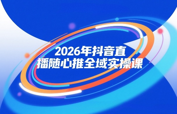 2026年抖音直播随心推全域实操课，自然流、微付费、全域投放、小圈子直播，实操讲解，细节满满-宝藏屋创业网
