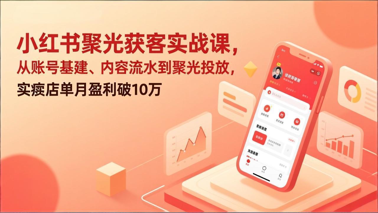 小红书聚光获客实战课，从账号基建、内容流水到聚光投放，实体店单月盈利破10万-宝藏屋创业网