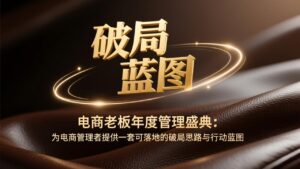 电商老板年度管理盛典：为电商管理者提供一套可落地的破局思路与行动蓝图-宝藏屋创业网