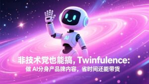 非技术党也能搞!Twinfluence:做 AI 分身产品牌内容,省时间还能带货-宝藏屋创业网