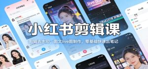 小红书剪辑课：剪辑去水印，图文live图制作，零基础快速出笔记-宝藏屋创业网
