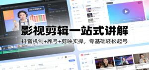 影视剪辑一站式讲解:抖音机制+养号+剪映实操,零基础轻松起号-宝藏屋创业网
