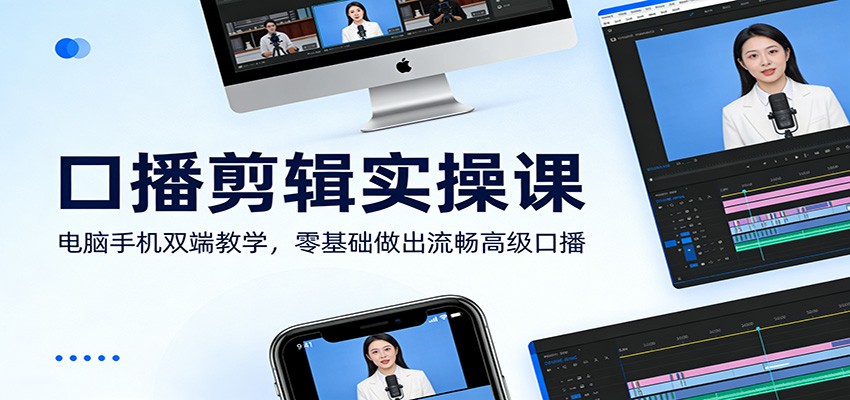 口播剪辑实操课：电脑手机双端教学，零基础做出流畅高级口播-宝藏屋创业网