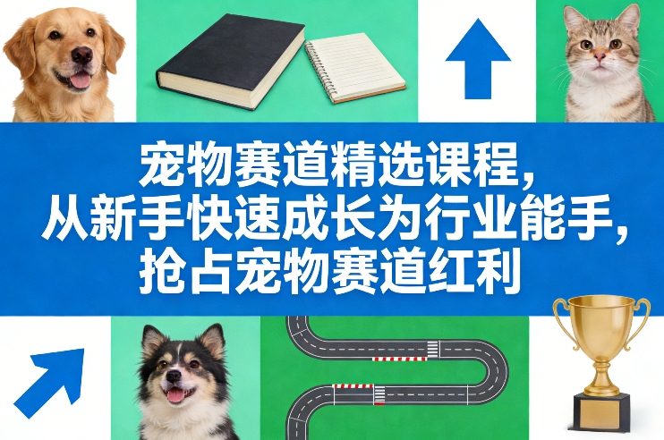 宠物赛道精选课程，从新手快速成长为行业能手，抢占宠物赛道红利-宝藏屋创业网