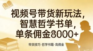 视频号带货新玩法,智慧哲学书单,单条佣金1k+-宝藏屋创业网