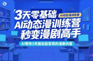 3天零基础AI动态漫训练营,秒变漫剧高手,AI帮你3天做出能变现的漫剧内容-宝藏屋创业网