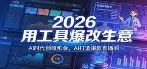 2026用工具爆改生意,AI时代创收机会,AI打造爆款直播间-宝藏屋创业网