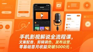 手机影视解说全流程课,文案配音、剪辑调色、发布运营,零基础首月收益突破5000元-宝藏屋创业网
