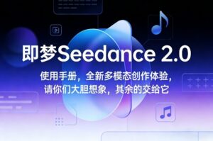即梦Seedance 2.0使用手册，全新多模态创作体验，请你们大胆想象，其余的交给它-宝藏屋创业网