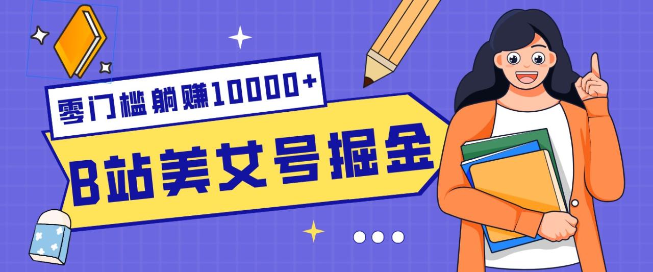 B站美女号掘金秘籍：网盘拉新躺赚10000+，玩法稳定新手也能做的长期副业-宝藏屋创业网