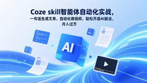 Coze skill智能体自动化实战,一句话生成文章、自动化做视频,轻松开启AI副业,月入过万-宝藏屋创业网