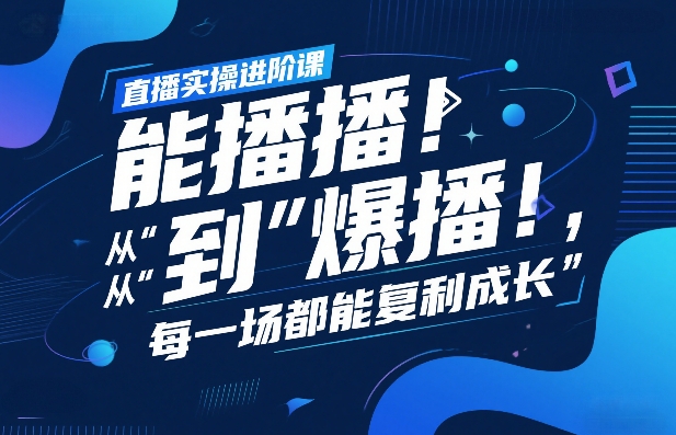 直播实操进阶课，直播经验复盘：从“能播”到“爆播”，每一场都能复利成长-宝藏屋创业网