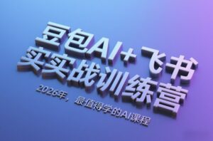 豆包AI+飞书实战训练营，2026年，最值得学的AI课程（更新）-宝藏屋创业网