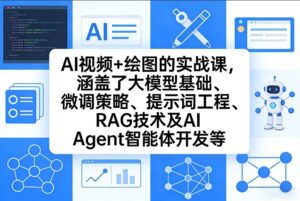 AI视频+绘图的实战课，涵盖了大模型基础、微调策略、提示词工程、RAG技术及AI Agent智能体开发等-宝藏屋创业网