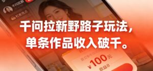 千问拉新，最新野路子玩法，单挑作品收入可破千-宝藏屋创业网