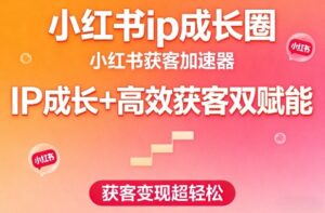 小红书ip成长圈，小红书获客加速器，IP成长+高效获客双赋能，获客变现超轻松-宝藏屋创业网