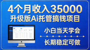 4个月收入3.5w升级版Ai托管搞钱项目，小白当天学会，长期稳定可做【揭秘】-宝藏屋创业网