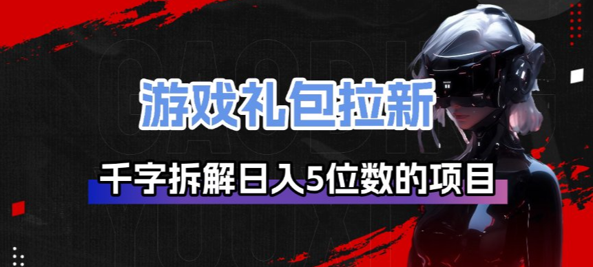 游戏礼包拉新_千字拆解日入5位数的项目逻辑-宝藏屋创业网