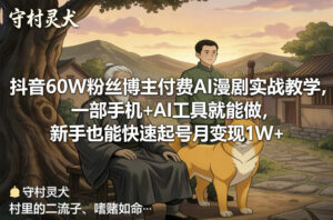 抖音60W粉丝博主付费AI漫剧实战教学，一部手机+AI工具就能做，新手也能快速起号月变现1W+-宝藏屋创业网